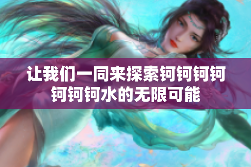 让我们一同来探索钶钶钶钶钶钶钶水的无限可能