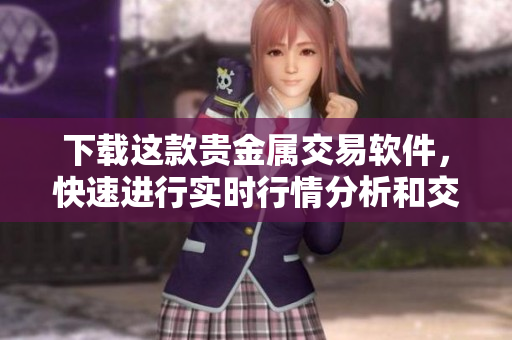 下载这款贵金属交易软件，快速进行实时行情分析和交易投资！