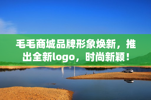 毛毛商城品牌形象焕新，推出全新logo，时尚新颖！