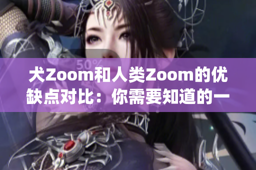 犬Zoom和人类Zoom的优缺点对比：你需要知道的一切(1)