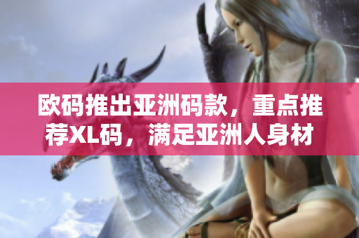 欧码推出亚洲码款，重点推荐XL码，满足亚洲人身材需求