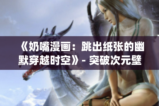 《奶嘴漫画：跳出纸张的幽默穿越时空》- 突破次元壁的笑料创作(1)