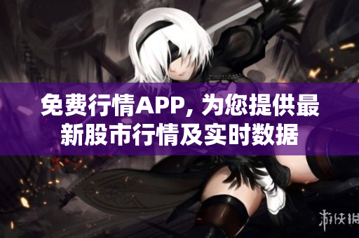 免费行情APP, 为您提供最新股市行情及实时数据