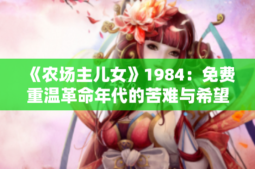 《农场主儿女》1984：免费重温革命年代的苦难与希望