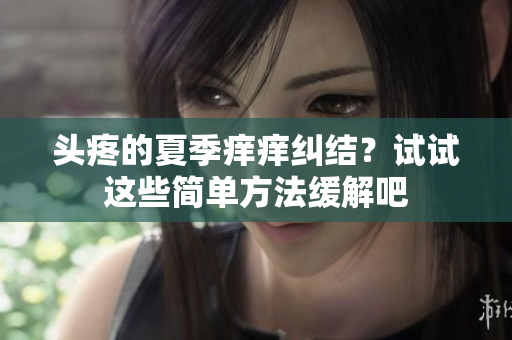 头疼的夏季痒痒纠结？试试这些简单方法缓解吧