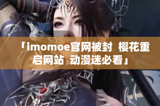 「imomoe官网被封  樱花重启网站  动漫迷必看」