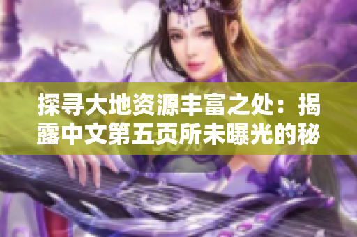探寻大地资源丰富之处：揭露中文第五页所未曝光的秘密