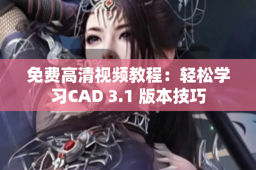 免费高清视频教程：轻松学习CAD 3.1 版本技巧