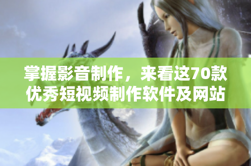 掌握影音制作，来看这70款优秀短视频制作软件及网站，苹果用户必看！