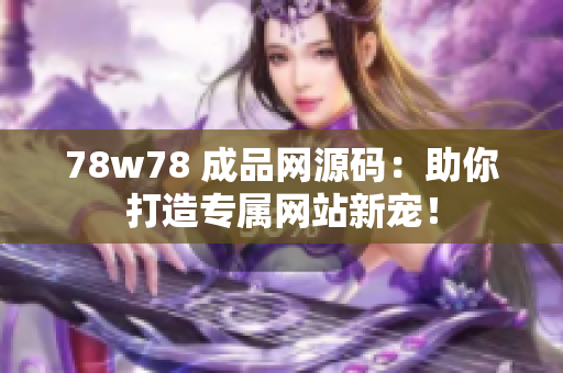 78w78 成品网源码：助你打造专属网站新宠！