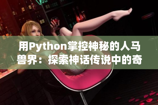 用Python掌控神秘的人马兽界：探索神话传说中的奇幻生物