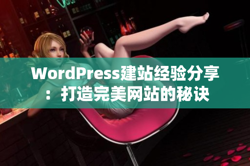 WordPress建站经验分享：打造完美网站的秘诀