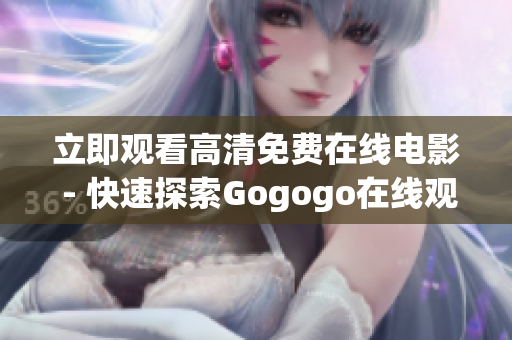 立即观看高清免费在线电影 - 快速探索Gogogo在线观影平台