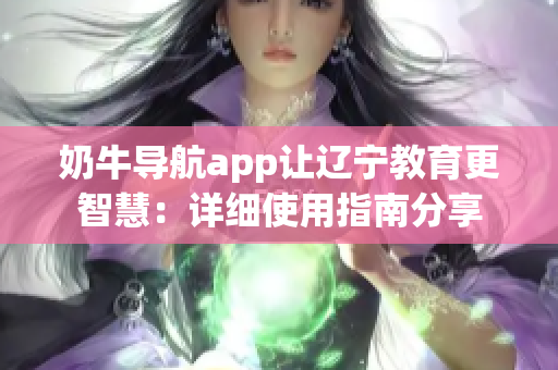 奶牛导航app让辽宁教育更智慧：详细使用指南分享