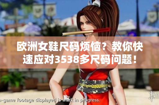 欧洲女鞋尺码烦恼？教你快速应对3538多尺码问题！