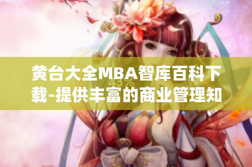 黄台大全MBA智库百科下载-提供丰富的商业管理知识资源(1)