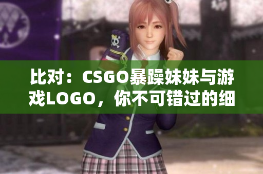 比对：CSGO暴躁妹妹与游戏LOGO，你不可错过的细节差别