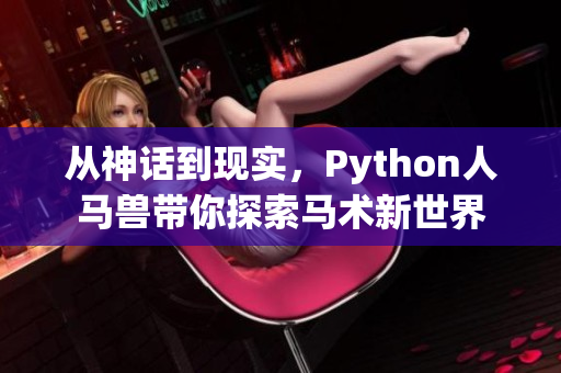 从神话到现实，Python人马兽带你探索马术新世界