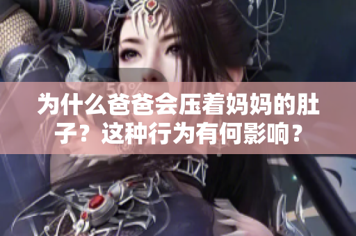 为什么爸爸会压着妈妈的肚子？这种行为有何影响？