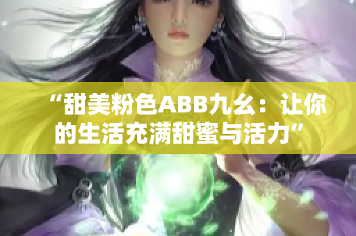 “甜美粉色ABB九幺：让你的生活充满甜蜜与活力”