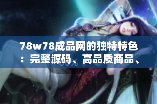 78w78成品网的独特特色：完整源码、高品质商品、全速交付