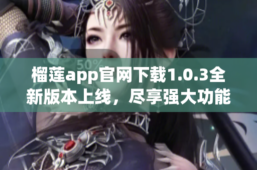 榴莲app官网下载1.0.3全新版本上线，尽享强大功能!