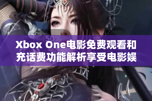 Xbox One电影免费观看和充话费功能解析享受电影娱乐不花一分