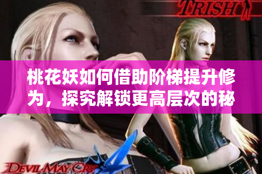 桃花妖如何借助阶梯提升修为，探究解锁更高层次的秘密