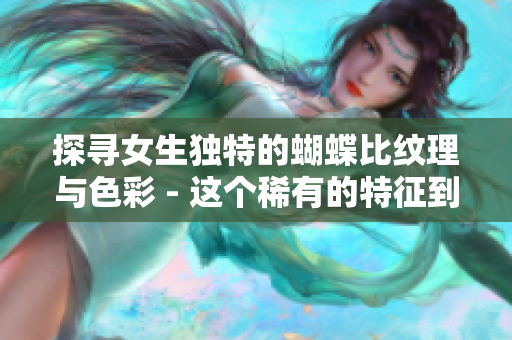 探寻女生独特的蝴蝶比纹理与色彩 - 这个稀有的特征到底有何秘密？