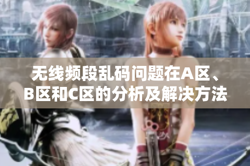 无线频段乱码问题在A区、B区和C区的分析及解决方法