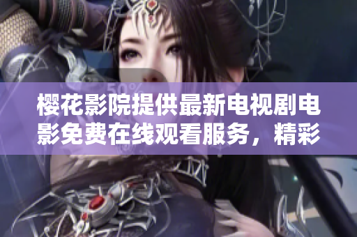 樱花影院提供最新电视剧电影免费在线观看服务，精彩不容错过