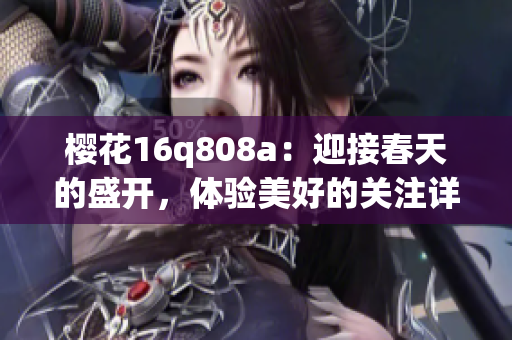 樱花16q808a：迎接春天的盛开，体验美好的关注详情(1)