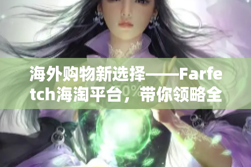 海外购物新选择——Farfetch海淘平台，带你领略全球奢侈品时尚