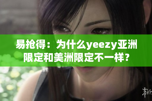 易抢得：为什么yeezy亚洲限定和美洲限定不一样？