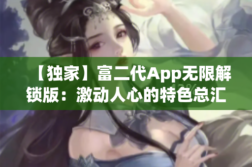 【独家】富二代App无限解锁版：激动人心的特色总汇