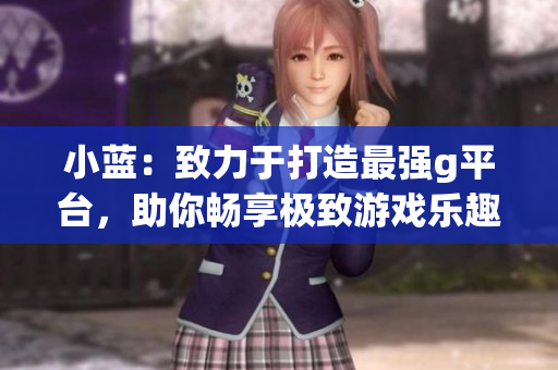 小蓝：致力于打造最强g平台，助你畅享极致游戏乐趣