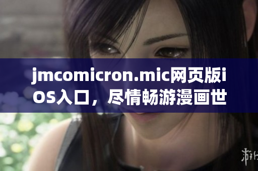 jmcomicron.mic网页版iOS入口，尽情畅游漫画世界