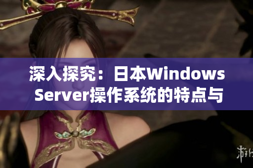 深入探究：日本Windows Server操作系统的特点与优势