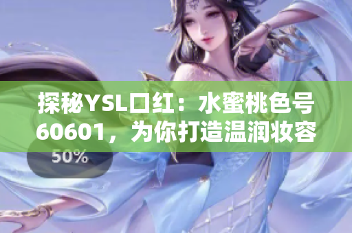 探秘YSL口红：水蜜桃色号60601，为你打造温润妆容