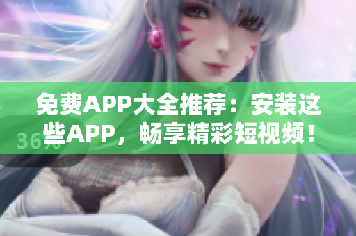 免费APP大全推荐：安装这些APP，畅享精彩短视频！