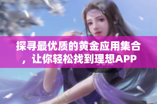 探寻最优质的黄金应用集合，让你轻松找到理想APP