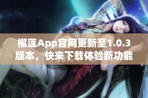 榴莲App官网更新至1.0.3版本，快来下载体验新功能！