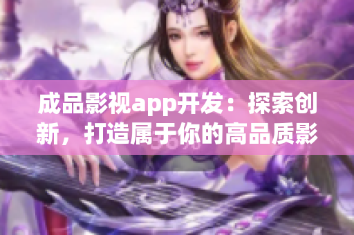 成品影视app开发：探索创新，打造属于你的高品质影视体验(1)