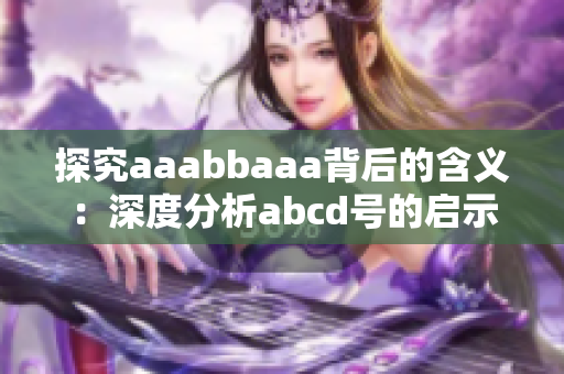 探究aaabbaaa背后的含义：深度分析abcd号的启示