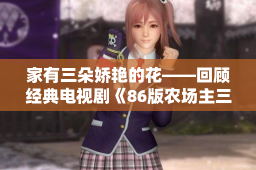 家有三朵娇艳的花——回顾经典电视剧《86版农场主三个女儿》