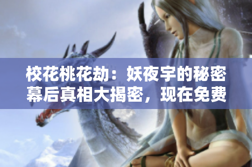 校花桃花劫：妖夜宇的秘密幕后真相大揭密，现在免费全文阅读！