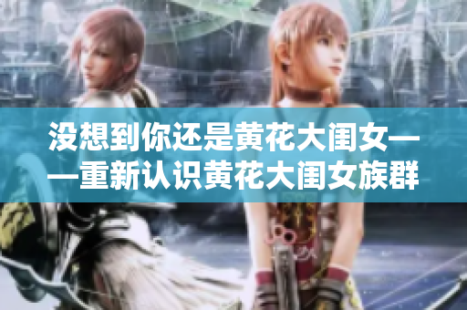 没想到你还是黄花大闺女——重新认识黄花大闺女族群
