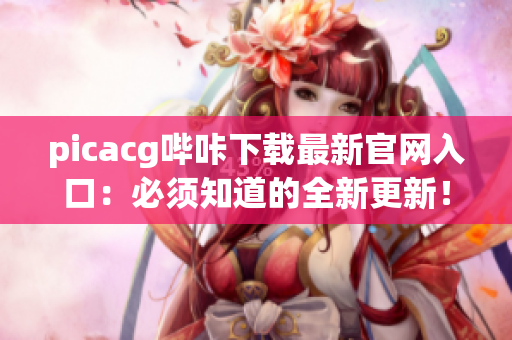 picacg哔咔下载最新官网入口：必须知道的全新更新！