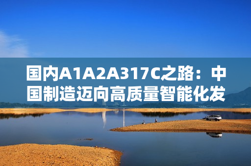 国内A1A2A317C之路：中国制造迈向高质量智能化发展