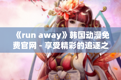 《run away》韩国动漫免费官网 - 享受精彩的追逐之旅！